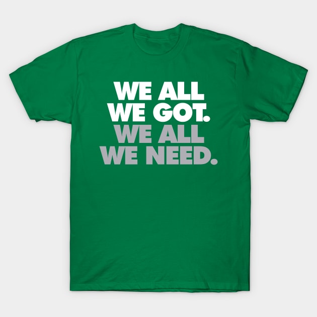 We All We Got, We All We Need T-Shirt by Center City Threads